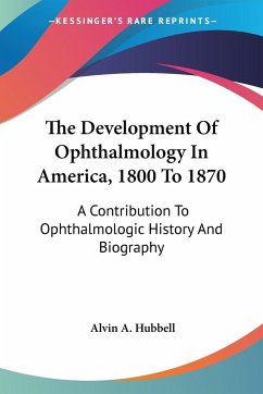 The Development Of Ophthalmology In America, 1800 To 1870 - Hubbell, Alvin A.