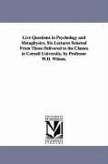 Live Questions in Psychology and Metaphysics. Six Lectures Selected From Those Delivered to the Classes in Cornell University, by Professor W.D. Wilso - Wilson, William Dexter