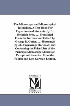 The Microscope and Microscopical Technology. A Text-Book For Physicians and Students. by Dr. Heinrich Frey, ... . Translated From the German and Edite - Frey, Heinrich