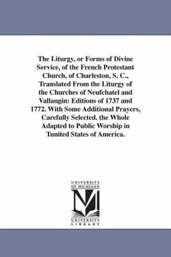 The Liturgy, or Forms of Divine Service, of the French Protestant Church, of Charleston, S. C., Translated From the Liturgy of the Churches of Neufcha - Charleston (S C. ). French Protestant Ch