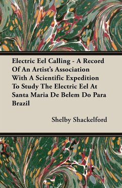 Electric Eel Calling - A Record of an Artist's Association with a Scientific Expedition to Study the Electric Eel at Santa Maria de Belem Do Para Braz - Shackelford, Shelby