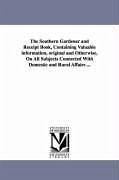 The Southern Gardener and Receipt Book, Containing Valuable information, original and Otherwise, On All Subjects Connected With Domestic and Rural Aff - Edgeworth, Mary L.