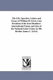 The Life, Speeches, Labors and Essays of William H. Sylvis, Late President of the Iron-Moulders' international Union; and Also of the National Labor Union. by His Brother James C. Sylvis.