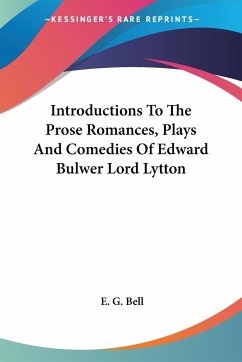 Introductions To The Prose Romances, Plays And Comedies Of Edward Bulwer Lord Lytton