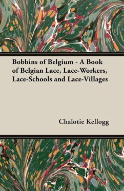 Bobbins of Belgium - A Book of Belgian Lace, Lace-Workers, Lace-Schools and Lace-Villages - Kellogg, Chalotie