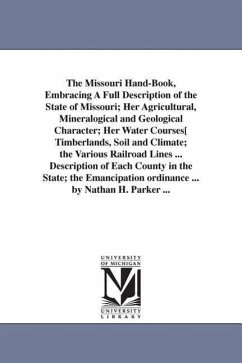 The Missouri Hand-Book, Embracing A Full Description of the State of Missouri; Her Agricultural, Mineralogical and Geological Character; Her Water Cou - Parker, Nathan Howe