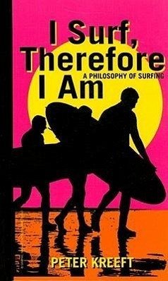 I Surf, Therefore I Am: A Philosophy of Surfing - Kreeft, Peter