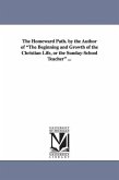 The Homeward Path. by the Author of the Beginning and Growth of the Christian Life, or the Sunday-School Teacher ...