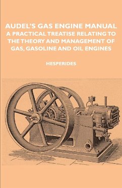 Audel's Gas Engine Manual - A Practical Treatise Relating to the Theory and Management of Gas, Gasoline and Oil Engines