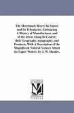The Merrimack River; Its Source and Its Tributaries. Embracing A History of Manufactures, and of the towns Along Its Course; their Geography, topograp