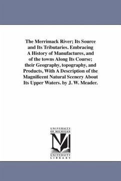 The Merrimack River; Its Source and Its Tributaries. Embracing A History of Manufactures, and of the towns Along Its Course; their Geography, topograp - Meader, J. W.