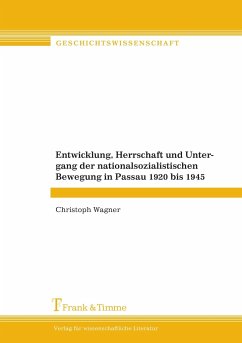 Entwicklung, Herrschaft und Untergang der nationalsozialistischen Bewegung in Passau 1920 bis 1945 - Wagner, Christoph