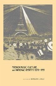 French Music, Culture, and National Identity, 1870-1939 - Kelly, Barbara L. (ed.)