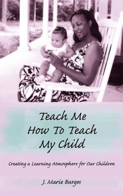 Teach Me How to Teach My Child: Creating a Learning Atmosphere for Our Children - Burges, J. Marie