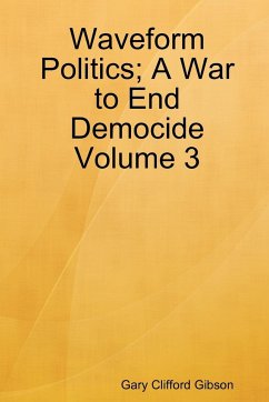 Waveform Politics; A War to End Democide Volume 3 - Gibson, Gary Clifford