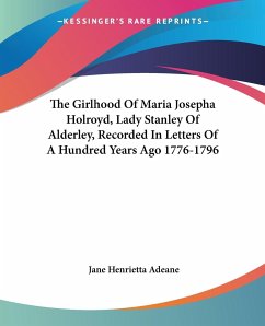 The Girlhood Of Maria Josepha Holroyd, Lady Stanley Of Alderley, Recorded In Letters Of A Hundred Years Ago 1776-1796