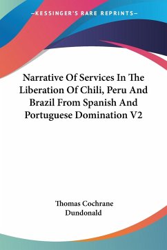 Narrative Of Services In The Liberation Of Chili, Peru And Brazil From Spanish And Portuguese Domination V2 - Dundonald, Thomas Cochrane