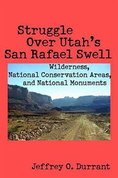 Struggle Over Utah's San Rafael Swell: Wilderness, National Conservation Areas, and National Monuments - Durrant, Jeffrey O.