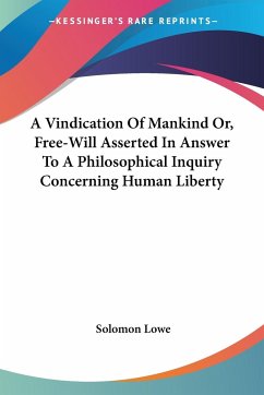 A Vindication Of Mankind Or, Free-Will Asserted In Answer To A Philosophical Inquiry Concerning Human Liberty