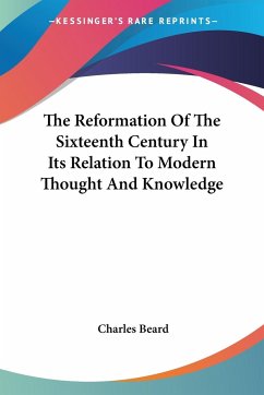 The Reformation Of The Sixteenth Century In Its Relation To Modern Thought And Knowledge - Beard, Charles
