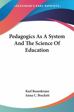 Pedagogics As A System And The Science Of Education - Rosenkranz, Karl; Brackett, Anna C.