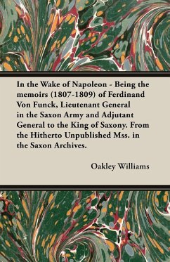 In the Wake of Napoleon - Being the Memoirs (1807-1809) of Ferdinand Von Funck, Lieutenant General in the Saxon Army and Adjutant General to the King - Williams, Oakley