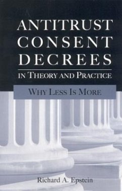 Antitrust Consent Decrees in Theory and Practice: Why Less Is More - Epstein, Richard A.