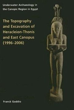 Topography and Excavation of Heracleion-Thonis and East Canopus (1996-2006): Underwater Archaeology in the Canopic Region in Egypt - Goddio, Franck