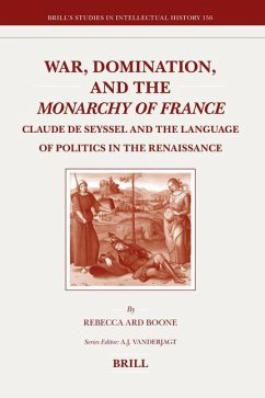 War, Domination, and the Monarchy of France: Claude de Seyssel and the Language of Politics in the Renaissance - Boone, Rebecca