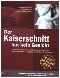 Der Kaiserschnitt hat kein Gesicht - Fotobuch, Wegweiser und Erfahrungsschatz aus Sicht von Müttern und geburtshilflichen ExpertInnen - Oblasser, Caroline;Ebner, Ulrike;Wesp, Gudrun