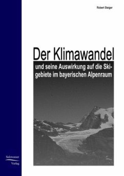 Der Klimawandel und seine Auswirkung auf die Skigebiete im bayrischen Alpenraum - Steiger, Robert