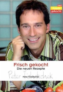 Frisch gekocht, Die neuen Rezepte - Tichatschek, Peter