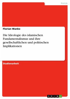 Die Ideologie des islamischen Fundamentalismus und ihre gesellschaftlichen und politischen Implikationen - Wanke, Florian