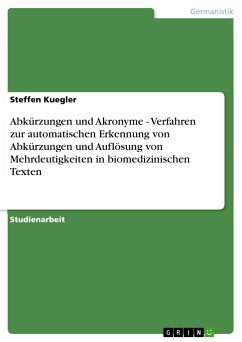 Abkürzungen und Akronyme - Verfahren zur automatischen Erkennung von Abkürzungen und Auflösung von Mehrdeutigkeiten in biomedizinischen Texten - Kuegler, Steffen