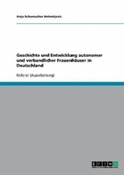 Geschichte und Entwicklung autonomer und verbandlicher Frauenhäuser in Deutschland - Schumacher Antonijevic, Anja
