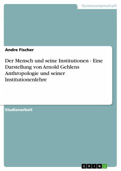 Der Mensch und seine Institutionen - Eine Darstellung von Arnold Gehlens Anthropologie und seiner Institutionenlehre - Fischer, Andre