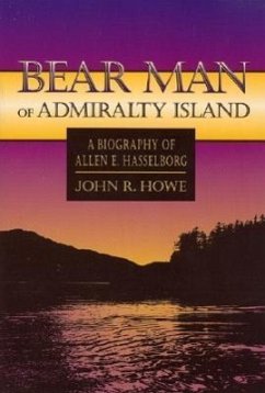 Bear Man of Admiralty Island: A Biography of Allen E. Hasselborg - Howe, John
