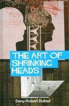 The Art of Shrinking Heads: The New Servitude of the Liberated in the Age of Total Capitalism - Dufour, Dany-Robert