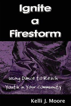 Ignite a Firestorm! Using Dance to Reach Youth in Your Community - Moore, Kelli J.