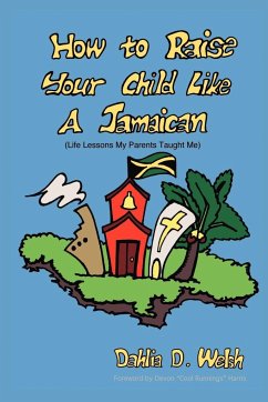 How to Raise Your Child Like a Jamaican (Life Lessons My Parents Taught Me) - Welsh, Dahlia D.