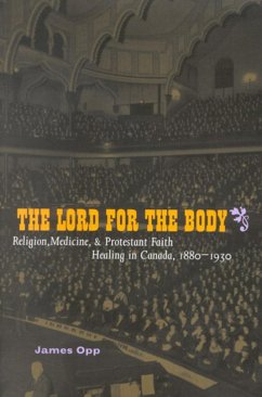 The Lord for the Body: Religion, Medicine, and Protestant Faith Healing in Canada, 1880-1930 Volume 36 - Opp, James