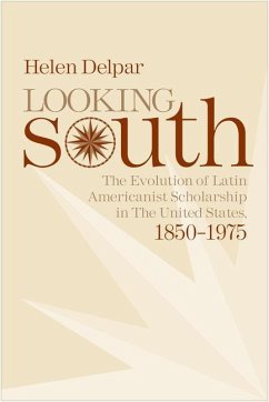 Looking South: The Evolution of Latin Americanist Scholarship in the United States, 1850-1975 - Delpar, Helen