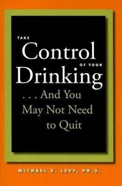 Take Control of Your Drinking...and You May Not Need to Quit - Levy, Michael S.
