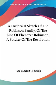 A Historical Sketch Of The Robinson Family, Of The Line Of Ebenezer Robinson, A Soldier Of The Revolution