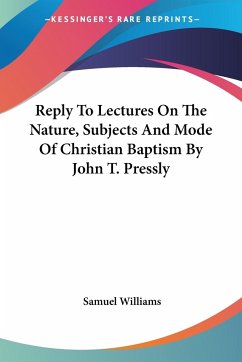 Reply To Lectures On The Nature, Subjects And Mode Of Christian Baptism By John T. Pressly - Williams, Samuel