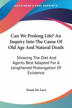 Can We Prolong Life? An Inquiry Into The Cause Of Old Age And Natural Death - De Lacy, Evans Charles W.