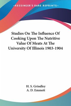 Studies On The Influence Of Cooking Upon The Nutritive Value Of Meats At The University Of Illinois 1903-1904 - Grindley, H. S.; Emmett, A. D.