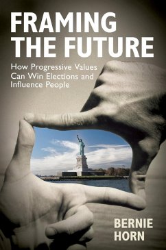 Framing the Future: How Progressive Values Can Win Elections and Influence People - Horn, Bernie