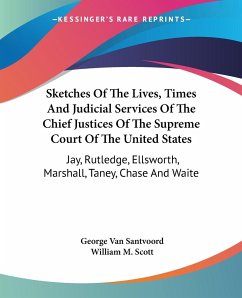 Sketches Of The Lives, Times And Judicial Services Of The Chief Justices Of The Supreme Court Of The United States