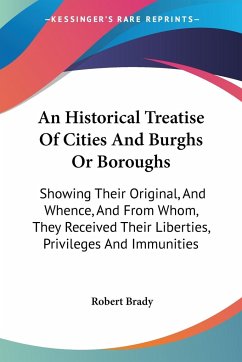 An Historical Treatise Of Cities And Burghs Or Boroughs - Brady, Robert